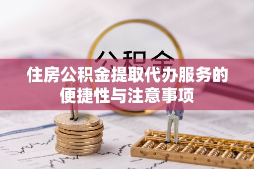 射阳住房公积金提取代办服务的便捷性与注意事项