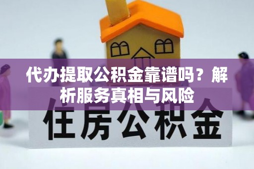 射阳代办提取公积金靠谱吗？解析服务真相与风险