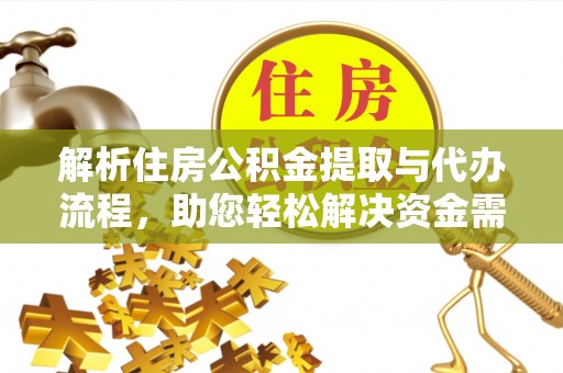 射阳解析住房公积金提取与代办流程，助您轻松解决资金需求