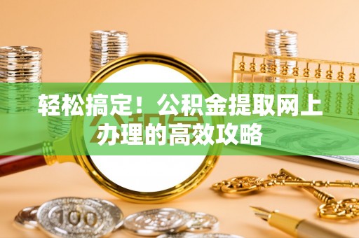 射阳轻松搞定！公积金提取网上办理的高效攻略