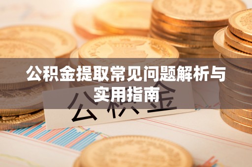 射阳公积金提取常见问题解析与实用指南