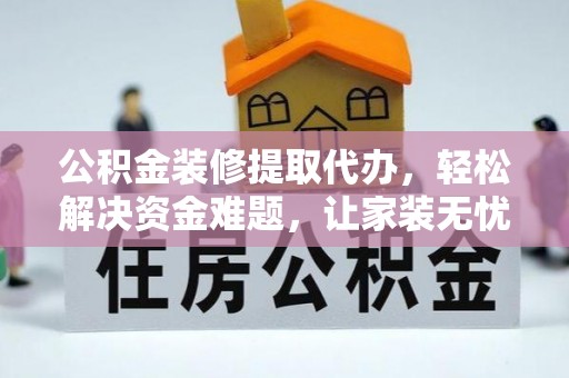 射阳公积金装修提取代办，轻松解决资金难题，让家装无忧
