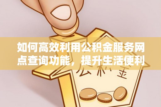 射阳如何高效利用公积金服务网点查询功能，提升生活便利性