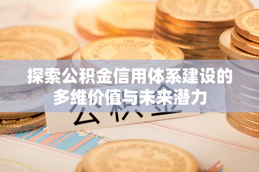 射阳探索公积金信用体系建设的多维价值与未来潜力