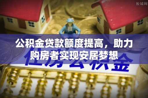 射阳公积金贷款额度提高，助力购房者实现安居梦想
