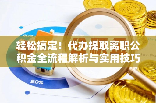 射阳轻松搞定！代办提取离职公积金全流程解析与实用技巧