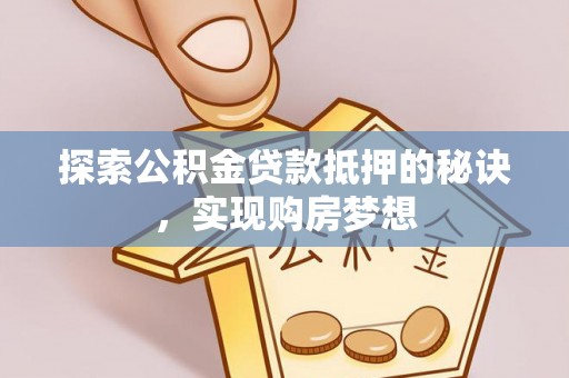 射阳探索公积金贷款抵押的秘诀，实现购房梦想