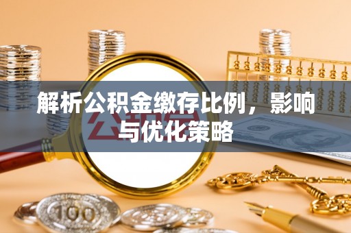 射阳解析公积金缴存比例，影响与优化策略