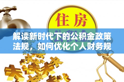 射阳解读新时代下的公积金政策法规，如何优化个人财务规划