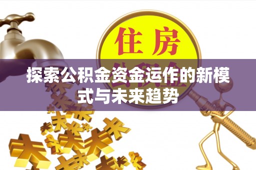 射阳探索公积金资金运作的新模式与未来趋势