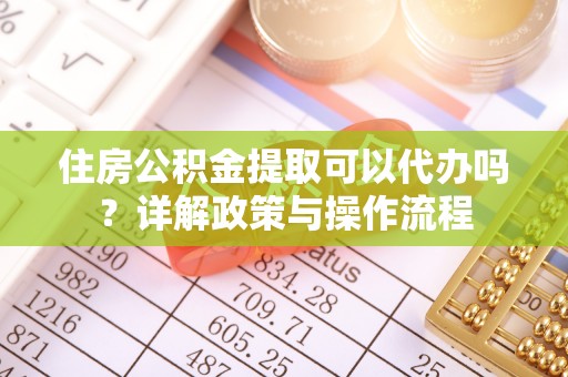 射阳住房公积金提取可以代办吗？详解政策与操作流程