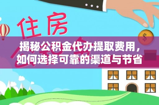 射阳揭秘公积金代办提取费用，如何选择可靠的渠道与节省成本