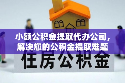 射阳小额公积金提取代办公司，解决您的公积金提取难题