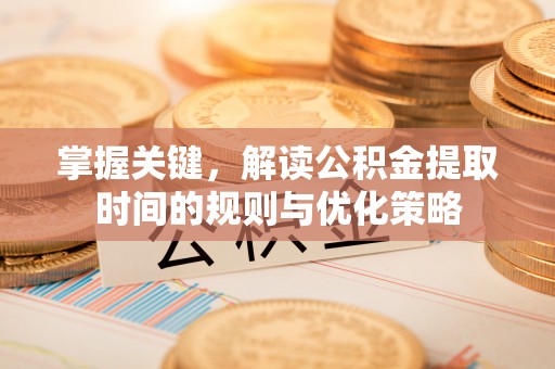 射阳掌握关键，解读公积金提取时间的规则与优化策略