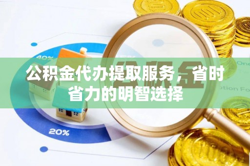 射阳公积金代办提取服务，省时省力的明智选择