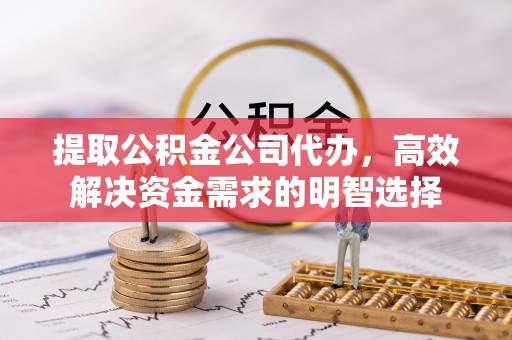 射阳提取公积金公司代办，高效解决资金需求的明智选择