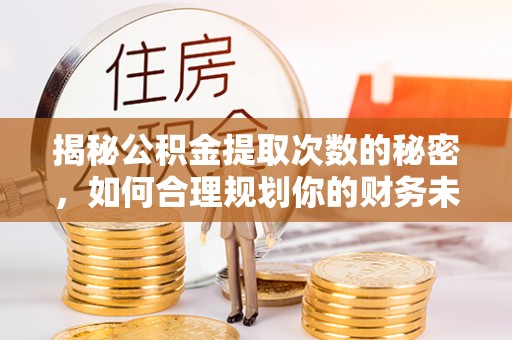 射阳揭秘公积金提取次数的秘密，如何合理规划你的财务未来