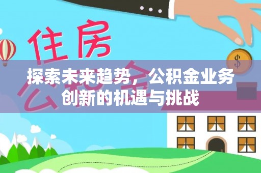 射阳探索未来趋势，公积金业务创新的机遇与挑战