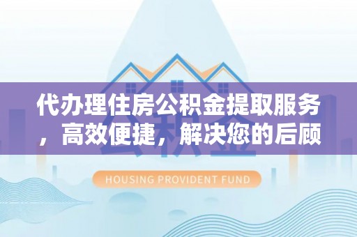 射阳代办理住房公积金提取服务，高效便捷，解决您的后顾之忧