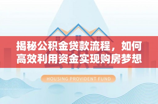 射阳揭秘公积金贷款流程，如何高效利用资金实现购房梦想
