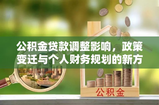 射阳公积金贷款调整影响，政策变迁与个人财务规划的新方向