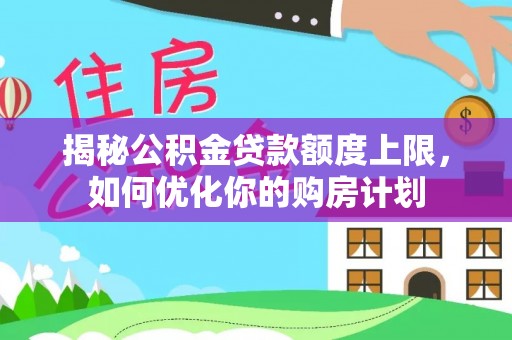 射阳揭秘公积金贷款额度上限，如何优化你的购房计划