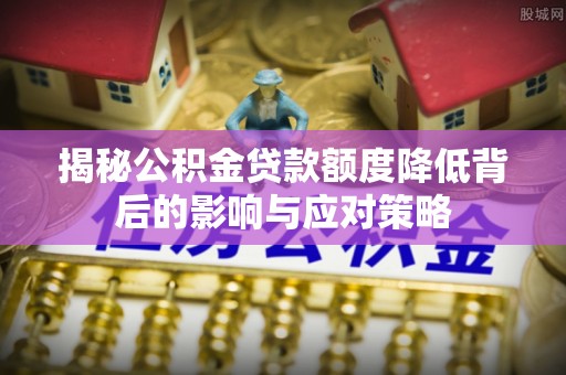 射阳揭秘公积金贷款额度降低背后的影响与应对策略