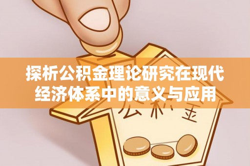 射阳探析公积金理论研究在现代经济体系中的意义与应用