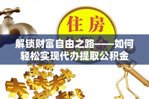 射阳解锁财富自由之路——如何轻松实现代办提取公积金
