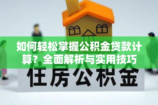 射阳如何轻松掌握公积金贷款计算？全面解析与实用技巧