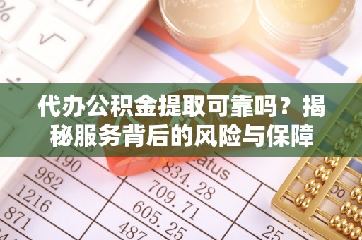 射阳代办公积金提取可靠吗？揭秘服务背后的风险与保障