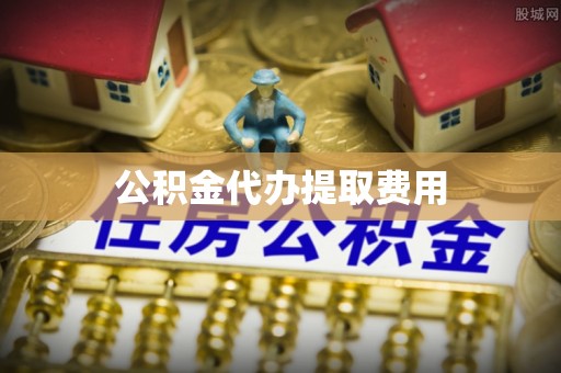 射阳公积金代办提取费用