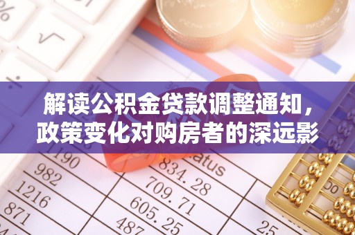 射阳解读公积金贷款调整通知，政策变化对购房者的深远影响