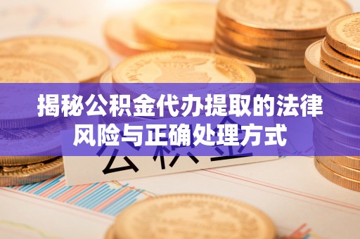 射阳揭秘公积金代办提取的法律风险与正确处理方式