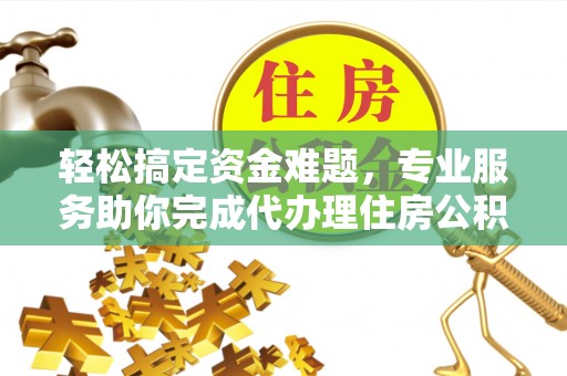 射阳轻松搞定资金难题，专业服务助你完成代办理住房公积金提取