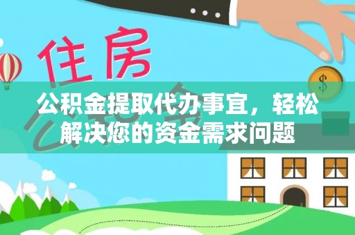 射阳公积金提取代办事宜，轻松解决您的资金需求问题