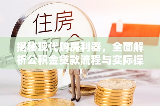 射阳揭秘现代购房利器，全面解析公积金贷款流程与实际操作指南