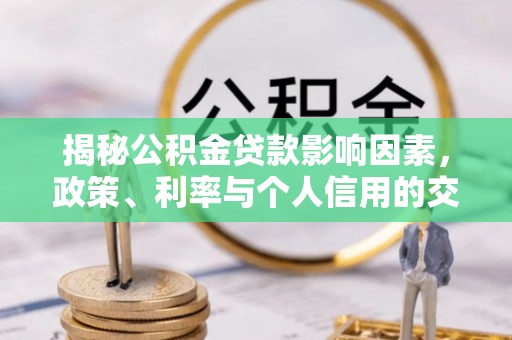 射阳揭秘公积金贷款影响因素，政策、利率与个人信用的交织作用