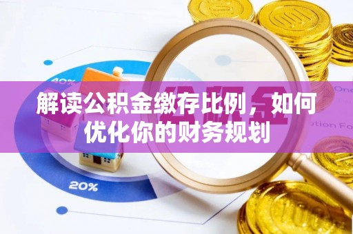 射阳解读公积金缴存比例，如何优化你的财务规划