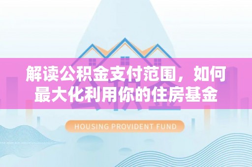 射阳解读公积金支付范围，如何最大化利用你的住房基金