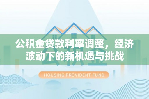 射阳公积金贷款利率调整，经济波动下的新机遇与挑战