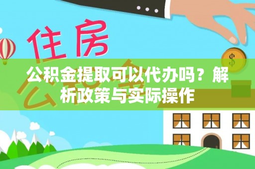 射阳公积金提取可以代办吗？解析政策与实际操作