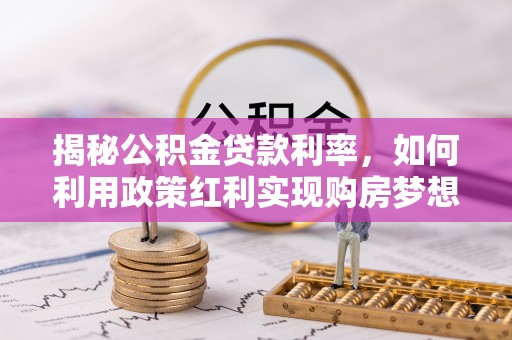 射阳揭秘公积金贷款利率，如何利用政策红利实现购房梦想？