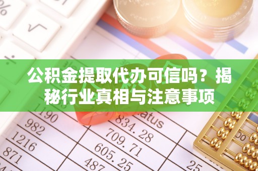射阳公积金提取代办可信吗？揭秘行业真相与注意事项