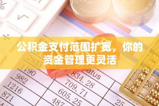 射阳公积金支付范围扩宽，你的资金管理更灵活