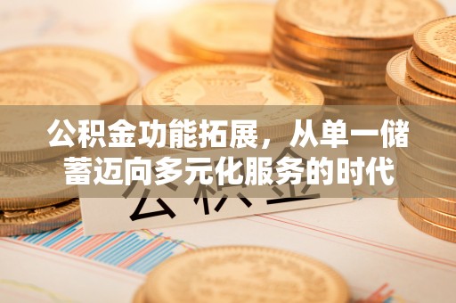 射阳公积金功能拓展，从单一储蓄迈向多元化服务的时代