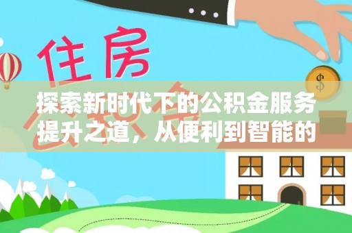 射阳探索新时代下的公积金服务提升之道，从便利到智能的全面升级