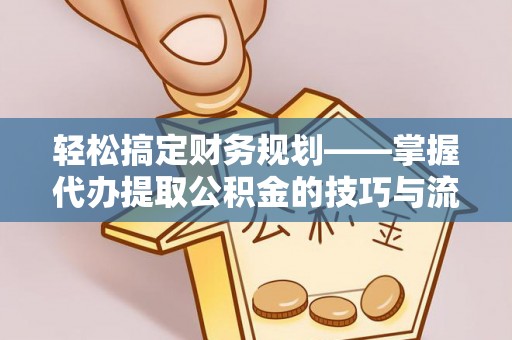 射阳轻松搞定财务规划——掌握代办提取公积金的技巧与流程