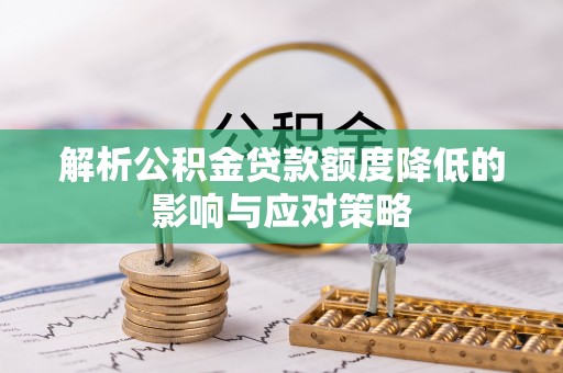 射阳解析公积金贷款额度降低的影响与应对策略