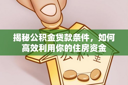 射阳揭秘公积金贷款条件，如何高效利用你的住房资金